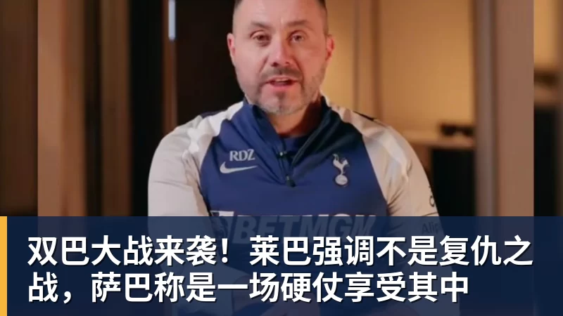 九游体育双巴大战来袭！莱巴强调不是复仇之战，萨巴称是一场硬仗享受其中