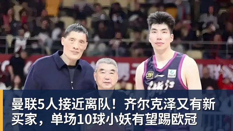 九游体育曼联5人接近离队！齐尔克泽又有新买家，单场10球小妖有望踢欧冠