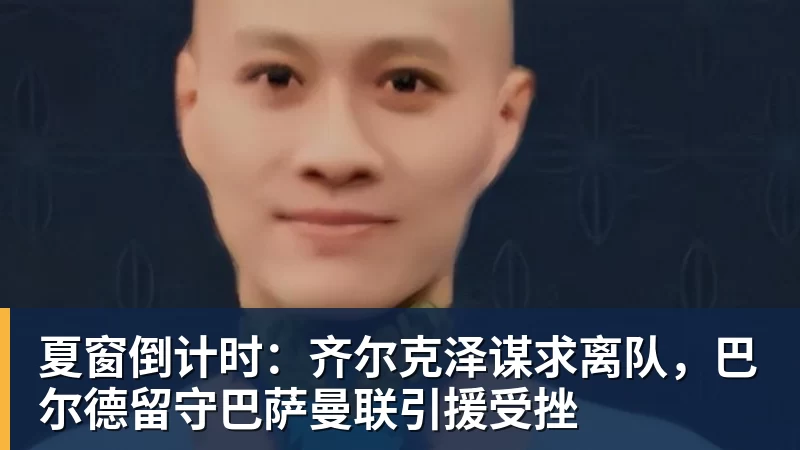 九游体育夏窗倒计时：齐尔克泽谋求离队，巴尔德留守巴萨曼联引援受挫