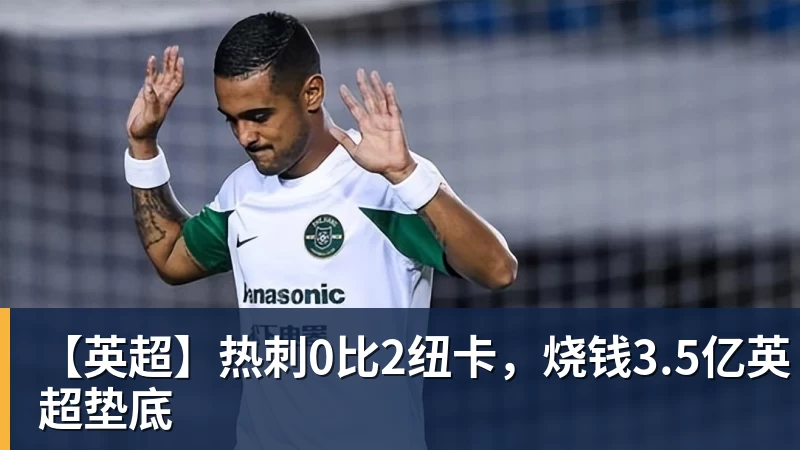 九游体育【英超】热刺0比2纽卡，烧钱3.5亿英超垫底