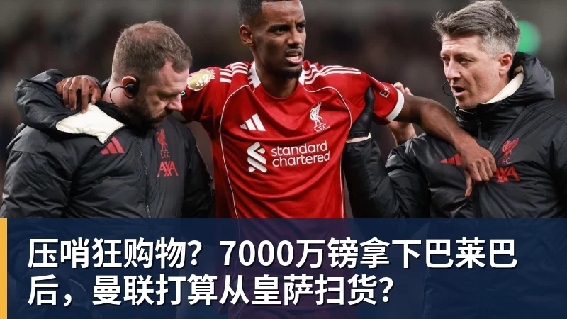 九游体育压哨狂购物？7000万镑拿下巴莱巴后，曼联打算从皇萨扫货？