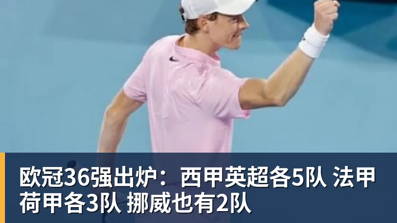 九游体育欧冠36强出炉：西甲英超各5队 法甲荷甲各3队 挪威也有2队