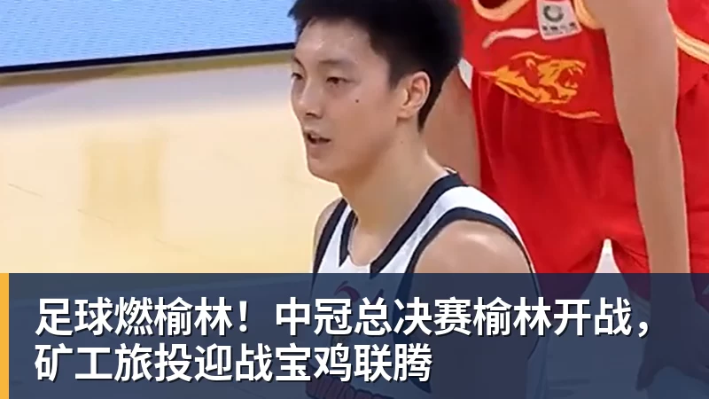 九游体育足球燃榆林！中冠总决赛榆林开战，矿工旅投迎战宝鸡联腾