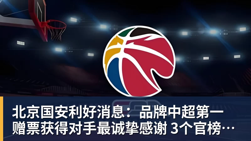 九游体育北京国安利好消息：品牌中超第一 赠票获得对手最诚挚感谢 3个官榜都有名