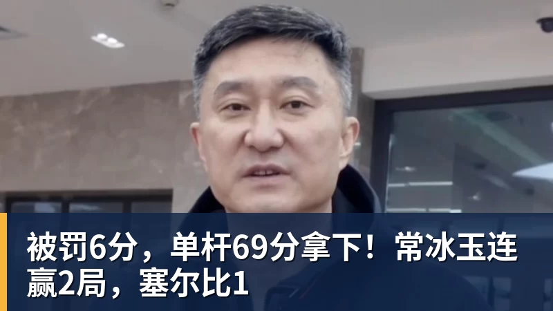 九游体育被罚6分，单杆69分拿下！常冰玉连赢2局，塞尔比1