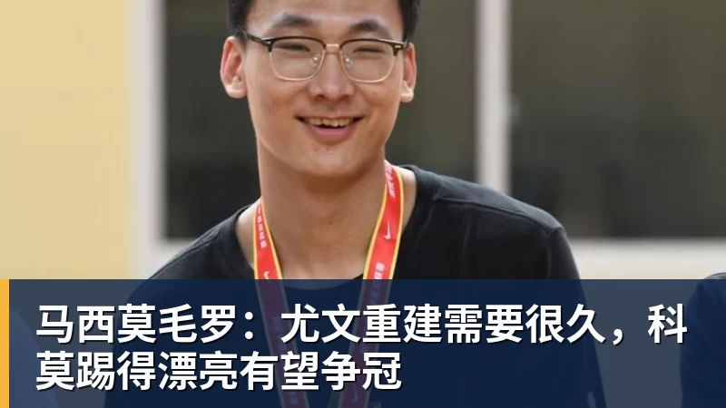 九游体育马西莫毛罗：尤文重建需要很久，科莫踢得漂亮有望争冠