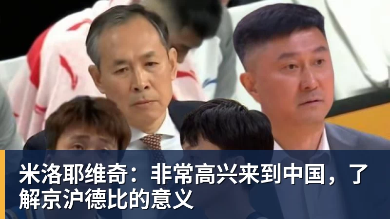 九游体育米洛耶维奇：非常高兴来到中国，了解京沪德比的意义