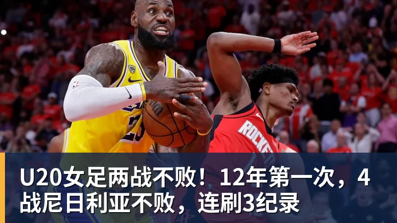 九游体育U20女足两战不败！12年第一次，4战尼日利亚不败，连刷3纪录