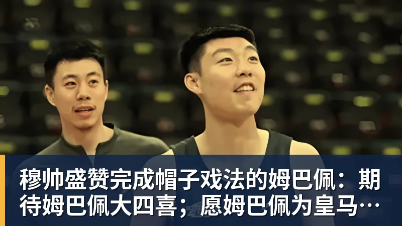 九游体育穆帅盛赞完成帽子戏法的姆巴佩：期待姆巴佩大四喜；愿姆巴佩为皇马争冠，甘愿少进球