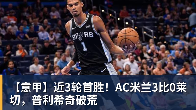 九游体育【意甲】近3轮首胜！AC米兰3比0莱切，普利希奇破荒