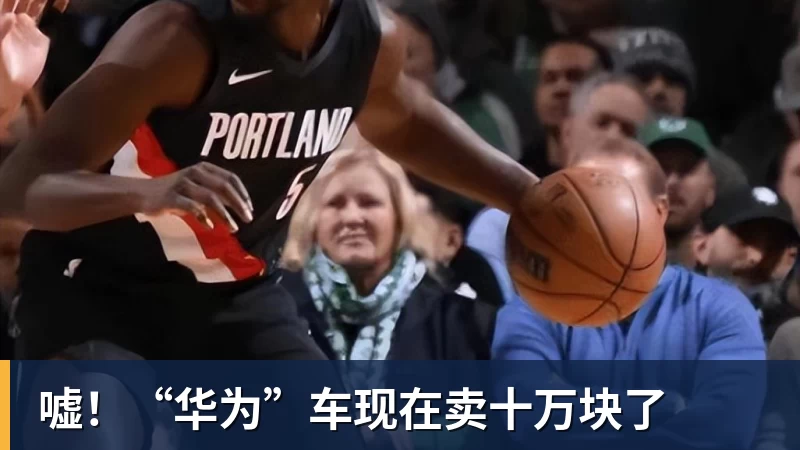 九游体育嘘！“华为”车现在卖十万块了
