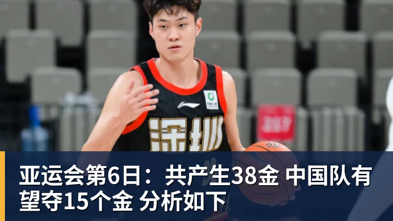 九游体育亚运会第6日：共产生38金 中国队有望夺15个金 分析如下