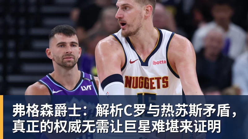 九游体育弗格森爵士：解析C罗与热苏斯矛盾，真正的权威无需让巨星难堪来证明