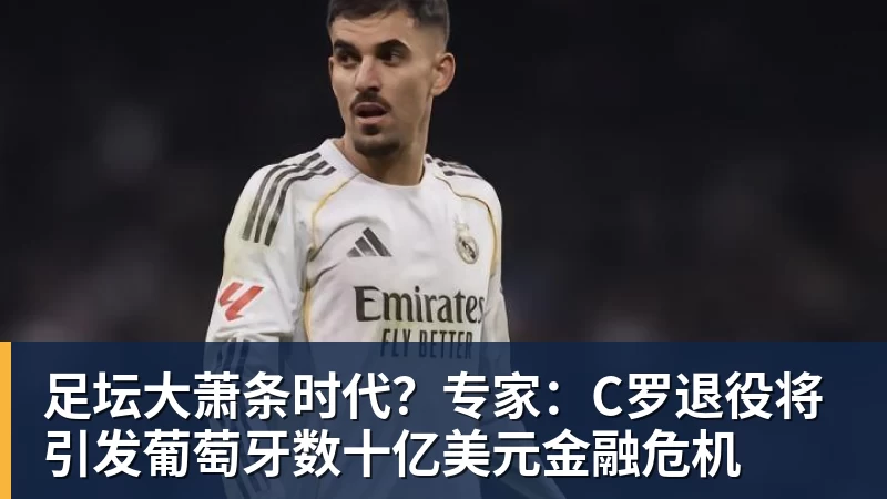 九游体育足坛大萧条时代？专家：C罗退役将引发葡萄牙数十亿美元金融危机