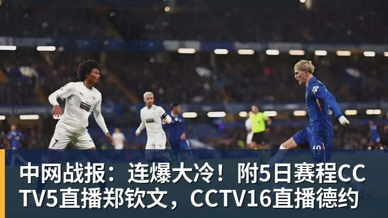 九游体育中网战报：连爆大冷！附5日赛程CCTV5直播郑钦文，CCTV16直播德约