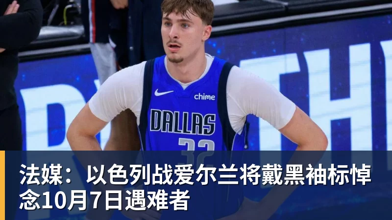 九游体育法媒：以色列战爱尔兰将戴黑袖标悼念10月7日遇难者