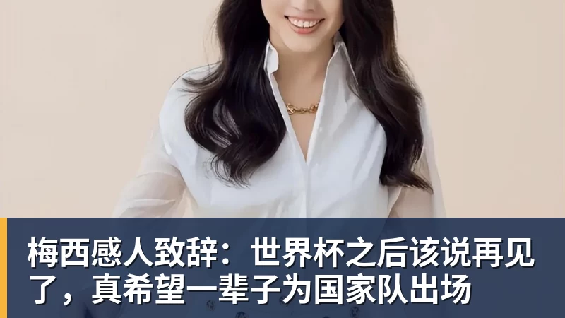 九游体育梅西感人致辞：世界杯之后该说再见了，真希望一辈子为国家队出场