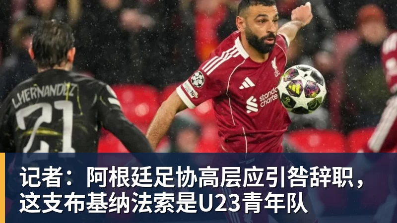 九游体育记者：阿根廷足协高层应引咎辞职，这支布基纳法索是U23青年队