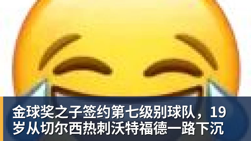 九游体育金球奖之子签约第七级别球队，19岁从切尔西热刺沃特福德一路下沉
