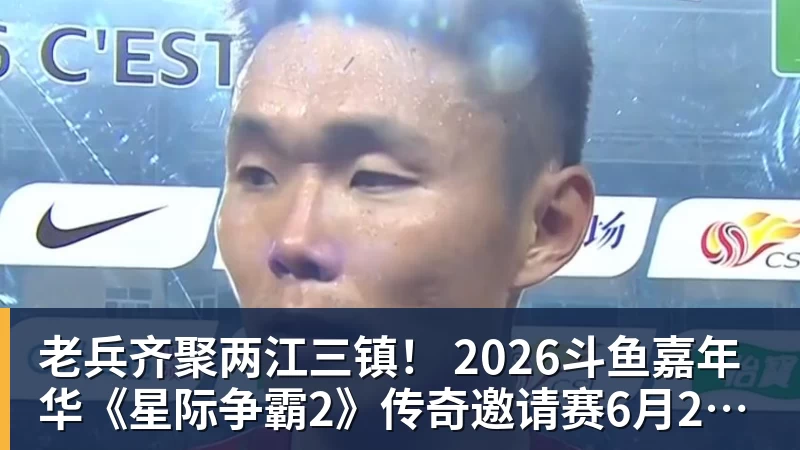 九游体育老兵齐聚两江三镇！ 2026斗鱼嘉年华《星际争霸2》传奇邀请赛6月25日燃爆开战