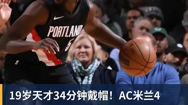 九游体育19岁天才34分钟戴帽！AC米兰4